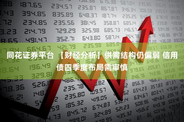同花证券平台 【财经分析】供需结构仍偏弱 信用债四季度布局需审慎