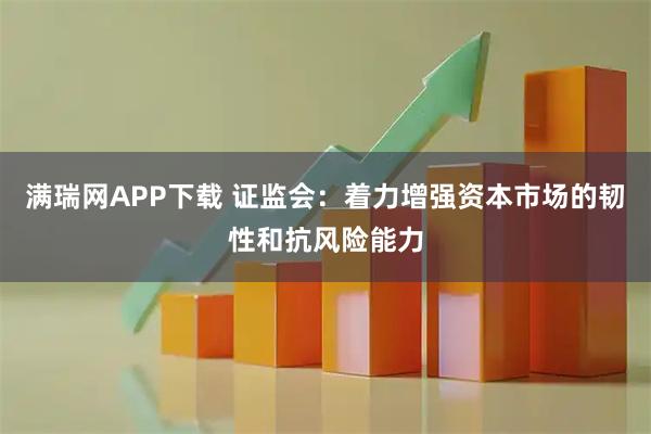 满瑞网APP下载 证监会：着力增强资本市场的韧性和抗风险能力