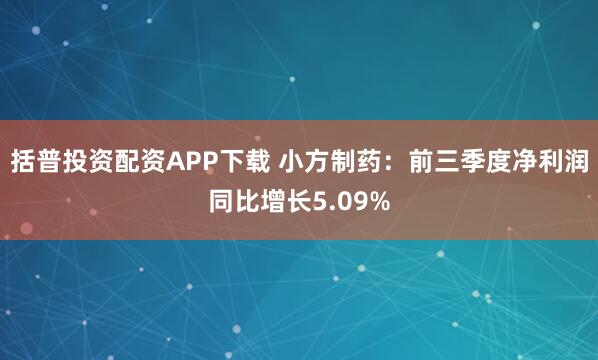 括普投资配资APP下载 小方制药：前三季度净利润同比增长5.09%