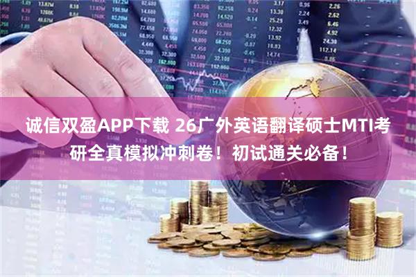 诚信双盈APP下载 26广外英语翻译硕士MTI考研全真模拟冲刺卷！初试通关必备！