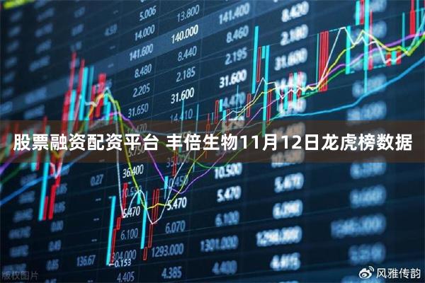 股票融资配资平台 丰倍生物11月12日龙虎榜数据