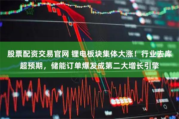 股票配资交易官网 锂电板块集体大涨！行业去库超预期，储能订单爆发成第二大增长引擎