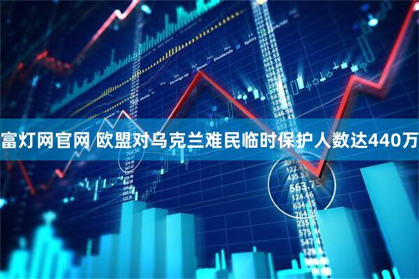 富灯网官网 欧盟对乌克兰难民临时保护人数达440万