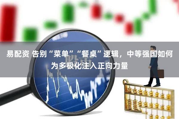 易配资 告别“菜单”“餐桌”逻辑，中等强国如何为多极化注入正向力量