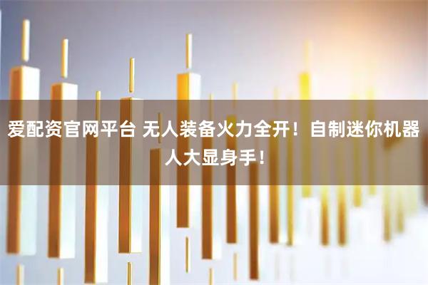 爱配资官网平台 无人装备火力全开！自制迷你机器人大显身手！