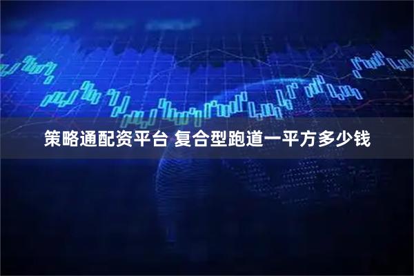 策略通配资平台 复合型跑道一平方多少钱