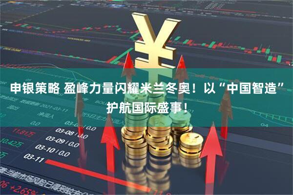 申银策略 盈峰力量闪耀米兰冬奥！以“中国智造”护航国际盛事！