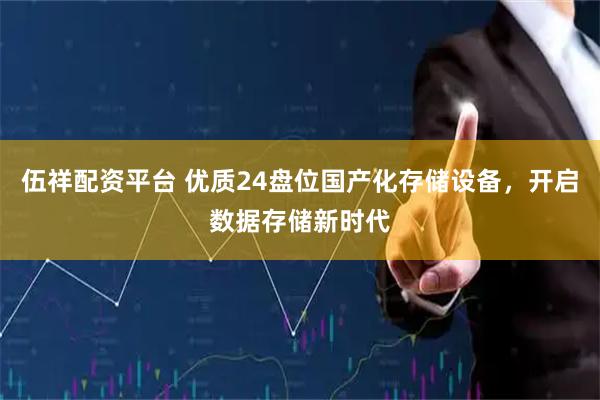 伍祥配资平台 优质24盘位国产化存储设备，开启数据存储新时代
