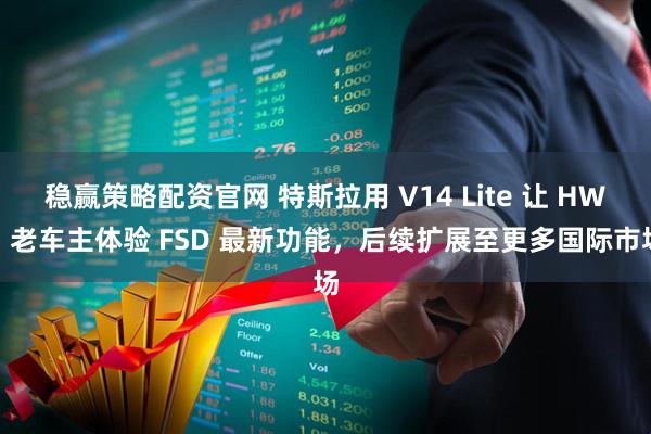 稳赢策略配资官网 特斯拉用 V14 Lite 让 HW3 老车主体验 FSD 最新功能，后续扩展至更多国际市场