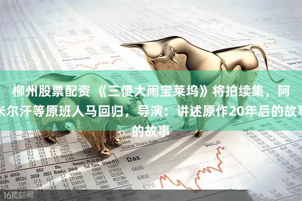 柳州股票配资 《三傻大闹宝莱坞》将拍续集，阿米尔汗等原班人马回归，导演：讲述原作20年后的故事
